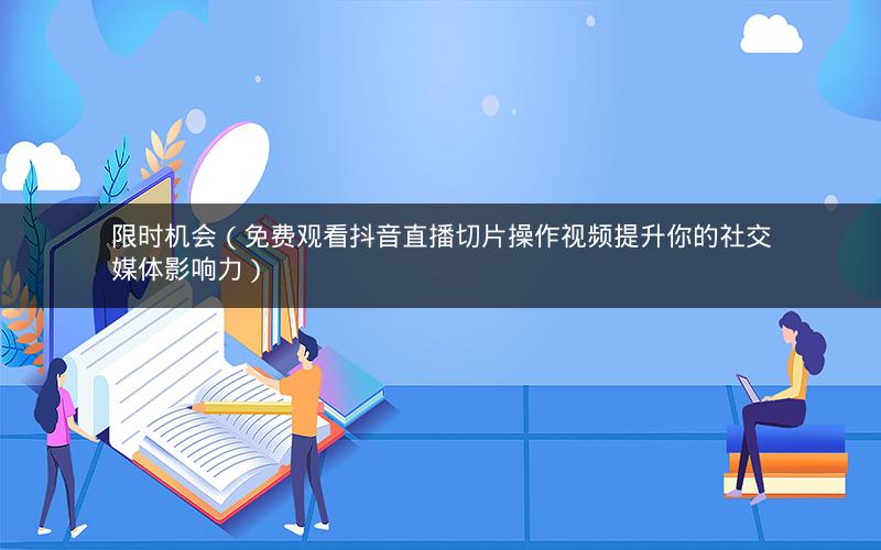 抖音将支持带货直播切片自动发布，你准备好了吗？